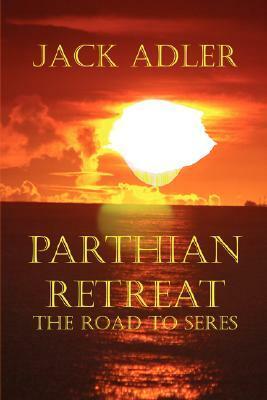 Parthian Retreat--The Road to Seres by Jack Adler