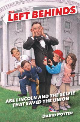 The Left Behinds: Abe Lincoln and the Selfie That Saved the Union by David Potter