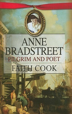 Anne Bradstreet: Pilgrim and Poet by Faith Cook