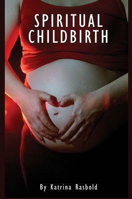 Spiritual Childbirth by Katrina Rasbold