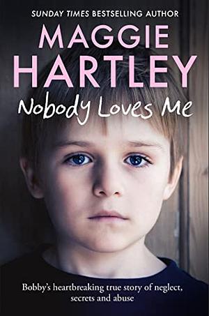 Nobody Loves Me: Bobby's true story of neglect, secrets and abuse  by Maggie Hartley