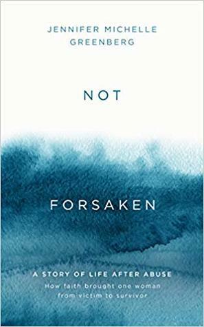Not Forsaken: A Story of Life After Abuse by Jennifer Michelle Greenberg