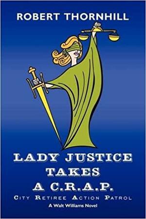 Lady Justice Takes A C.R.A.P.: City Retiree Action Patrol by Robert Thornhill