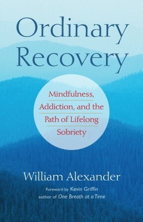 Ordinary Recovery: Mindfulness, Addiction, and the Path of Lifelong Sobriety by William Alexander, Kevin Griffin