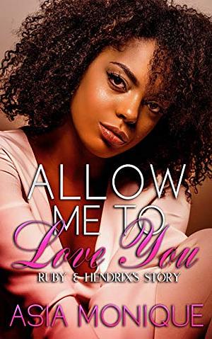 Allow Me To Love You: Ruby & Hendrix's Story by Asia Monique