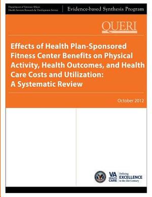 Effects of Health Plan-Sponsored Fitness Center Benefits on Physical Activity, Health Outcomes, and Health Care Costs and Utilization: A Systematic Re by Health Services Research Service, U. S. Department of Veterans Affairs