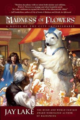 Madness of Flowers: A Novel of the City Imperishable by Jay Lake