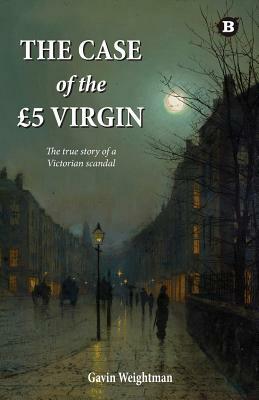 The Case of the 5 Virgin: The True Story of a Victorian Scandal by Gavin Weightman