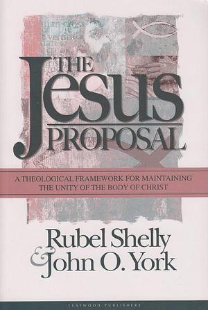 The Jesus Proposal: A Theological Framework for Maintaining the Unity of the Body of Christ by Rubel Shelly, John O. York