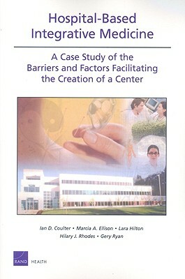 Ospital-Based Integrative Medicine: A Case Study of the Barriers and Factors Facilitating the Creation of a Center by Ian D. Coulter