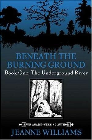 Beneath the Burning Ground: Book One: The Underground River by Jeanne Williams