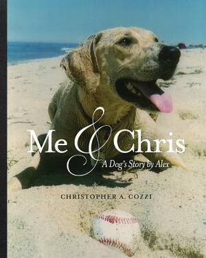 Me & Chris: A Dog's Story by Alex by Christopher A. Cozzi