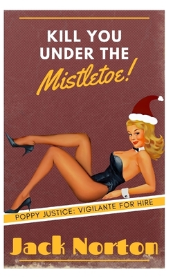 Kill You Under The Mistletoe: A Pulp Fiction Noir Story Of Revenge by Jack Norton