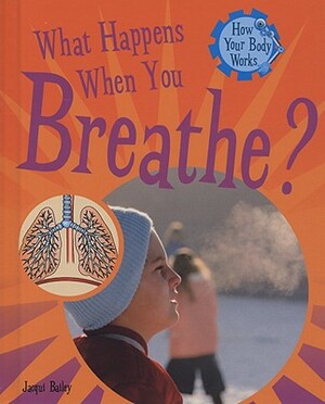 What Happens When You Breathe? by Jacqui Bailey