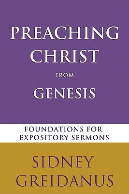 Preaching Christ from Genesis: Foundations for Expository Sermons by Sidney Greidanus