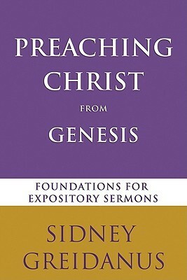 Preaching Christ from Genesis: Foundations for Expository Sermons by Sidney Greidanus