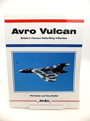 Avro Vulcan: Britain's Famous Delta-wing V-bomber by Phil Butler, Tony Buttler