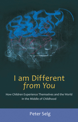 I Am Different from You: How Children Experience Themselves and the World in the Middle of Childhood by Peter Selg