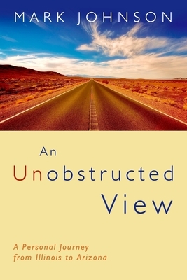 An Unobstructed View: A Personal Journey from Illinois to Arizona by Mark Johnson