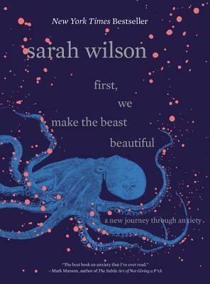 First, We Make the Beast Beautiful: A New Journey Through Anxiety by Sarah Wilson