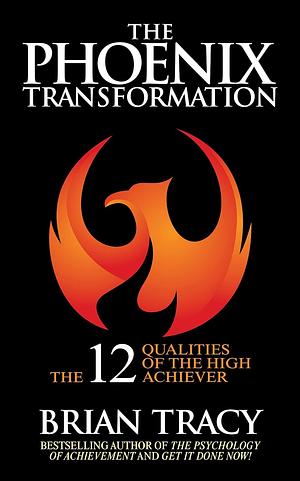 The Phoenix Transformation: 12 Qualities of High Achievers to Reboot Your Career and Life by Brian Tracy