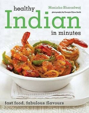 Healthy Indian in Minutes: Fast Food, Fabulous Flavours. Monisha Bharadwaj by Monisha Bharadwaj