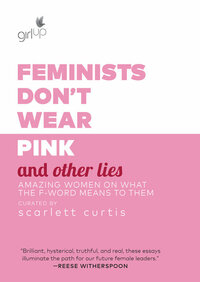 Feminists Don't Wear Pink (And Other Lies) by Scarlett Curtis