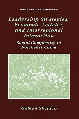 Leadership Strategies, Economic Activity, and Interregional Interaction: Social Complexity in Northeast China by Gideon Shelach