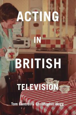 Acting in British Television by Christopher Hogg, Tom Cantrell