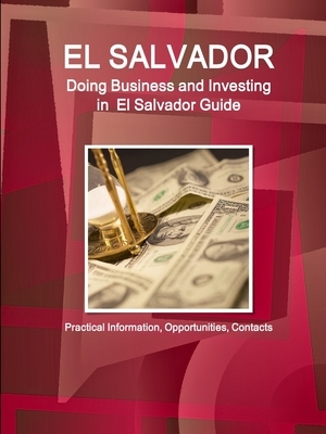 El Salvador: Doing Business and Investing in El Salvador Guide - Practical Information, Opportunities, Contacts by Inc Ibp