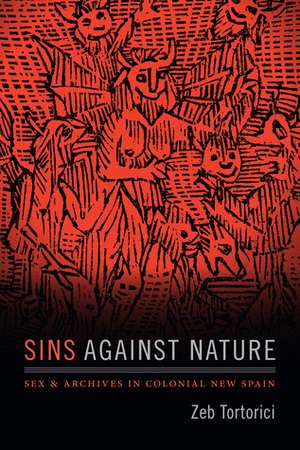 Sins against Nature: Sex and Archives in Colonial New Spain by Zeb Tortorici