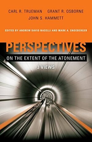 Perspectives on the Extent of the Atonement: 3 Views by Grant R. Osborne, John S. Hammett, Andrew David Naselli, Carl R. Trueman, Mark A. Snoeberger