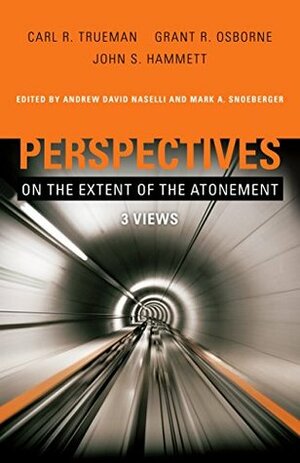 Perspectives on the Extent of the Atonement: 3 Views by Andrew David Naselli, John S. Hammett, Grant R. Osborne, Mark A. Snoeberger, Carl R. Trueman