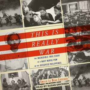 This Is Really War: The Incredible True Story of a Navy Nurse POW in the Occupied Philippines by Emilie Le Beau Lucchesi
