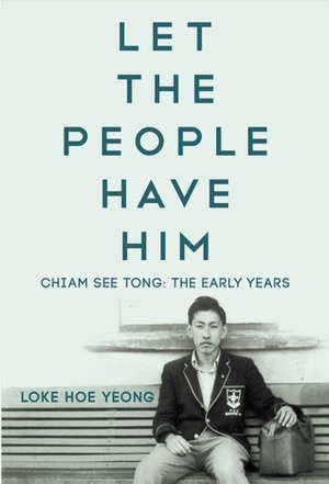Let The People Have Him Chiam See Tong: The Early Years by Loke Hoe Yeong