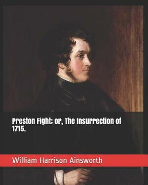 Preston Fight; Or, the Insurrection of 1715. by William Harrison Ainsworth