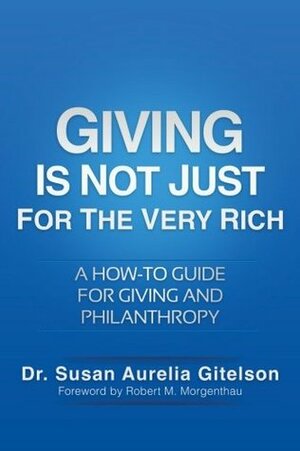 Giving Is Not Just For The Very Rich: A How-to Guide for Giving and Philanthropy by Susan Aurelia Gitelson