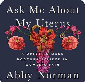 Ask Me About My Uterus by Abby Norman