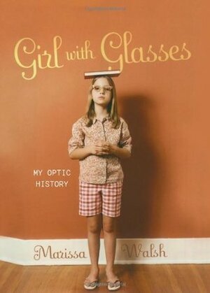 Girl with Glasses: My Optic History by Marissa Walsh, Jason Logan