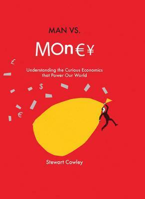 Man vs Money: Understanding the curious economics that power our world by Stewart Cowley