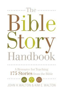 The Bible Story Handbook: A Resource for Teaching 175 Stories from the Bible by John H. Walton, Kim E. Walton