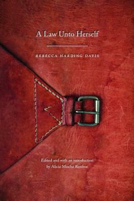 A Law Unto Herself by Rebecca Harding Davis, Alicia Mischa Renfroe