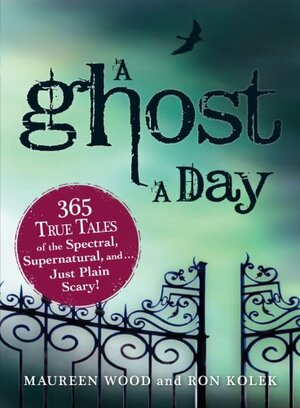 A Ghost a Day: 365 True Tales of the Spectral, Supernatural, and Just Plain Scary! by Maureen Wood