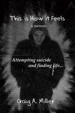 This is How it Feels: A Memoir - Attempting Suicide and Finding Life by Craig A. Miller