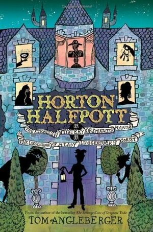 Horton Halfpott: Or, The Fiendish Mystery of Smugwick Manor; or, The Loosening of M'Lady Luggertuck's Corset by Tom Angleberger