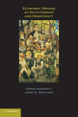 Economic Origins of Dictatorship and Democracy by James A. Robinson, Daron Acemoğlu