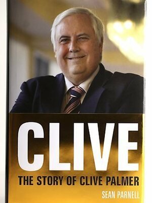 Clive: The Story of Clive Palmer by Sean Parnell