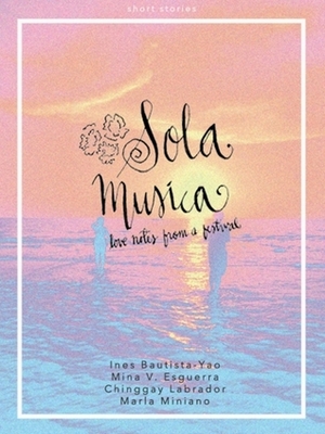 Sola Musica: Love Notes from a Festival by Chinggay Labrador, Ines Bautista-Yao, Mina V. Esguerra, Marla Miniano