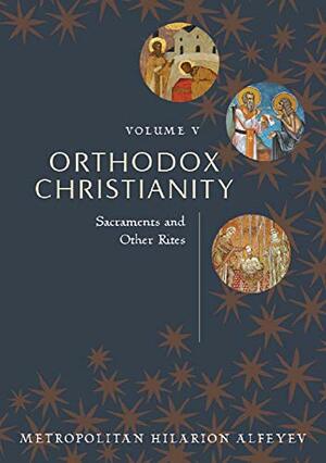 Orthodox Christianity, Volume V: Sacraments and Other Rites by Hilarion Alfeyev