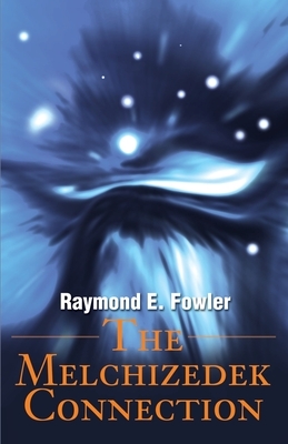 The Melchizedek Connection by Raymond E. Fowler